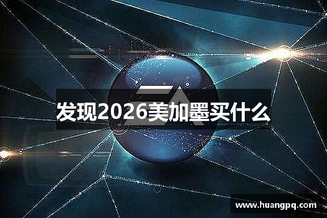 发现2026美加墨买什么